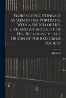 Florence Nightingale as Seen in her Portraits. With a Sketch of her Life, and an Account of her Relations to the Origin of the Red Cross Society 1018538674 Book Cover