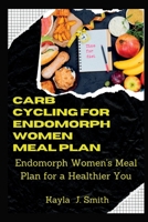 CARB CYCLING FOR ENDOMORPH WOMEN MEAL PLAN: Endomorph Women's Meal Plan for a Healthier You B0C2S1JHLM Book Cover
