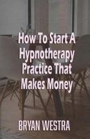 How to Start a Hypnotherapy Practice That Makes Money 1518841805 Book Cover