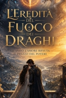 L'Eredità del Fuoco dei Draghi: Quando I'Amore Rifiuta il Prezzo del Potere (La Trilogia del Fuoco di Drago) (Italian Edition) B0HGGD9QLF Book Cover