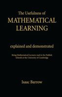 The Usefulness of Mathematical Learning Explained and Demonstrated: Being Mathematical Lectures Read in the Publick Schools at the University of Cambr 1138986623 Book Cover