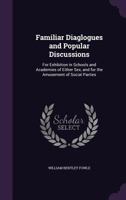 Familiar Diaglogues and Popular Discussions: For Exhibition in Schools and Academies of Either Sex, and for the Amusement of Social Parties 1359067930 Book Cover