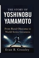 THE STORY OF YOSHINOBU YAMAMOTO: From Rural Okayama to World Series Greatness B0GQGMPHN8 Book Cover