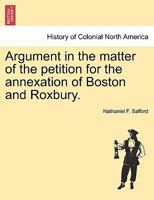 Argument in the matter of the petition for the annexation of Boston and Roxbury. 1241420912 Book Cover