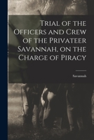 Trial of the Officers and Crew of the Privateer Savannah, on the Charge of Piracy 1018290613 Book Cover
