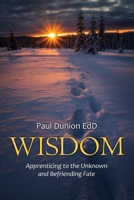 Wisdom: Apprenticing to the Unknown and Befriending Fate 1662907354 Book Cover