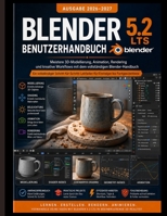 BLENDER 5.2 LTS BENUTZERHANDBUCH 2026–2027: Meistern Sie 3D-Modellierung, Animation und Rendering. und kreative Arbeitsabläufe mit dem vollständigen Blender-Handbuch (German Edition) B0HHSL53NH Book Cover