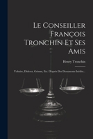 Le Conseiller François Tronchin Et Ses Amis: Voltaire, Diderot, Grimm, Etc. D'après Des Documents Inédits... 1021876097 Book Cover