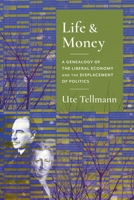Life and Money: The Genealogy of the Liberal Economy and the Displacement of Politics 0231182260 Book Cover