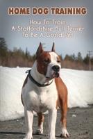 Home Dog Training: How To Train A Staffordshire Bull Terrier To Be A Good Pet: Staffordshire Bull Terrier Training Pdf B09BY8527K Book Cover