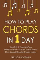 How to Play Chords: In 1 Day - The Only 7 Exercises You Need to Learn Guitar Chords, Piano Chords and Ukulele Chords Today: Volume 10 (Music) 1981869085 Book Cover