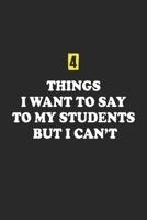 4 Things I Want To Say To My Students But I Can't: Lined Notebook / Journal Gift, 120 Pages, 6x9, Soft Cover, Matte Finish 1676065083 Book Cover