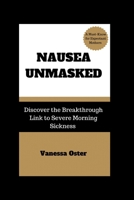 NAUSEA UNMASKED: Discover the Breakthrough Link to Severe Morning Sickness B0CQGKY1K1 Book Cover