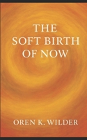 The Soft Birth of Now: A Living Testament to Presence, Creation, and the Gentle Return to Wholeness B0FV8SD1FV Book Cover