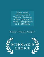 Basic Aural Dyscrasia and Vascular Deafness: A New System of Aural Therapeutics and Pathology 1022097032 Book Cover