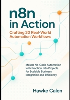 n8n in Action: Crafting 20 Real-World Automation Workflows: Master No-Code Automation with Practical n8n Projects for Scalable Business Integration and Efficiency B0FVVBFY42 Book Cover