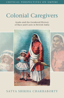 Colonial Caregivers : Ayahs and the Gendered History of Race and Caste in British India 100946714X Book Cover
