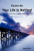 Excuse Me, Your Life Is Waiting!: A Bridge from Addiction to Early Recovery 1440121052 Book Cover