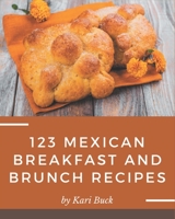 123 Mexican Breakfast and Brunch Recipes: Mexican Breakfast and Brunch Cookbook - All The Best Recipes You Need are Here! B08P3JTPRL Book Cover