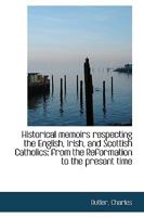 Historical memoirs respecting the English, Irish, and Scottish Catholics: from the Reformation to t 1163637599 Book Cover