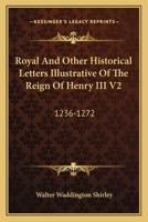 Royal And Other Historical Letters Illustrative Of The Reign Of Henry III V2: 1236-1272 1163636037 Book Cover