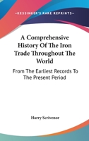 A Comprehensive History Of The Iron Trade Throughout The World: From The Earliest Records To The Present Period 1143089960 Book Cover