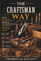 The Craftsman Way: How to Build Better, Create Beautifully, and Master the Timeless Skills of Woodworking, Hand Tools, and Creative Making B0H5CZFVLX Book Cover