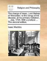 The charge of Isaac, Lord Bishop of Worcester; to the clergy of his diocese, at his primary-visitation, ... July, 1745. With a preface ... The second edition. 1170581641 Book Cover