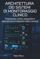 ARCHITETTURA DEI SISTEMI DI MONITORAGGIO CLINICO: Progettazione, rischio, integrazione e cybersecurity nei dispositivi medici connessi (Italian Edition) B0GQJ1DTNV Book Cover