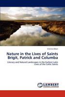 Nature in the Lives of Saints Brigit, Patrick and Columba: Literary and Natural Landscapes in the Earliest Latin Lives of the Celtic Saints 3845424478 Book Cover