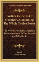 Euclid's Elements of Geometry, Containing the Whole Twelve Books: To Which Are Added, Algebraic Demonstrations to the Second and Fifth Books 1432696718 Book Cover