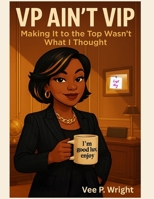 VP AIN'T VIP: Making It to the Top Wasn’t What I Thought (Unbossed, Unbothered and Still Booked) B0FH7KT2NS Book Cover