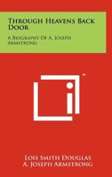 Through heaven's back door;: A biography of A. Joseph Armstrong 1258191881 Book Cover