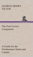 The fern lover's companion;: A guide for the Northeastern states and Canada, 1512317624 Book Cover