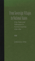 From Sovereign Villages to National States: City, State, and Federation in Central America, 1759-1839 0826339093 Book Cover