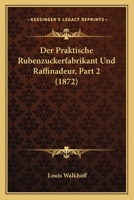 Der Praktische Rubenzuckerfabrikant Und Raffinadeur, Part 2 (1872) 116768656X Book Cover