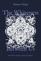 Whiteness Between Us : Early Modern Playbooks of Racial Triangulation 0226851028 Book Cover