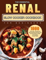 The Essential Renal Slow Cooker Cookbook for Beginners: 1000-Day Easy, Wholesome, Mouthwatering Recipes that Promote Kidney Health and Support Overall Health 1803679689 Book Cover