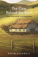 The Cow Behind the Barn: Poems, Songs, and the Art of Being Human B0CKYFY2N2 Book Cover