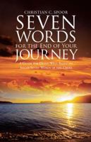 Seven Words for the End of Your Journey: A Guide for Dying Well Based on Jesus's Seven Words of the Cross 1512776459 Book Cover