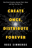 Create Once, Distribute Forever: How Great Creators Spread Their Ideas and How You Can Too 1544541295 Book Cover