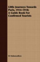 Little Journeys Towards Paris, 1914-1918; A Guide Book For Confirmed Tourists 1443716049 Book Cover