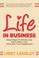 Life In Business: Easy Ways To Work Less, Earn More, And Embrace True Happiness B0BSJ7G4RM Book Cover
