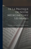 De La Pratique De Notre Médecine Chez Les Arabes: Vocabulaire Arabe-Français D'Expressions Médicales 1017120234 Book Cover