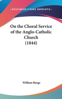 On the Choral Service of the Anglo-Catholic Church 101707707X Book Cover