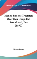 Menno Simons Tractaten Over Den Doop, Het Avondmaal, Enz (1892) 1120645212 Book Cover