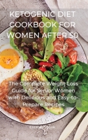 Ketogenic Diet Cookbook for Women After 50: The Complete Weight Loss Guide for Senior Women with Delicious and Easy-to-Prepare Recipes 1801767696 Book Cover