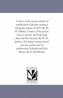 A Notice of the Ancient Remains of Southwestern Colorado Examined During the Summer of 1875. by W. H. Holmes. A Notice of the Ancient Ruins in Arizona ... Human Remains Found Near the Ancient Ruins 142550826X Book Cover