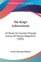 The King's Achievements, Or, Power of Success: Trhough Culture of Vibrant Magnetism 1167236068 Book Cover