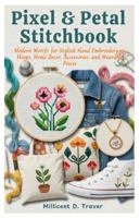 Pixel & Petal Stitch book: Modern Motifs for Stylish Hand Embroidery on Hoops, Home Decor, Accessories, and Wearable Pieces B0G2L1HH96 Book Cover